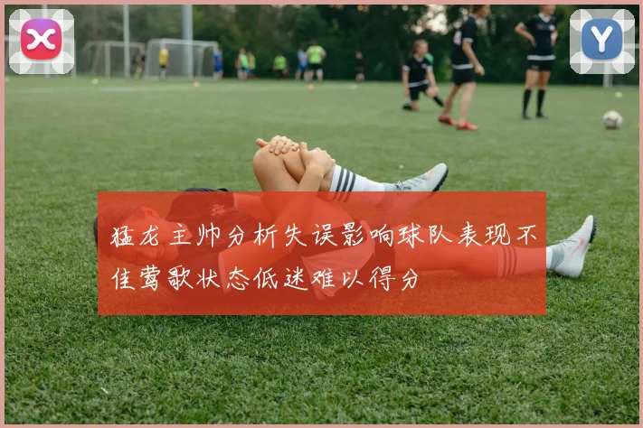 猛龙主帅分析失误影响球队表现不佳莺歌状态低迷难以得分
