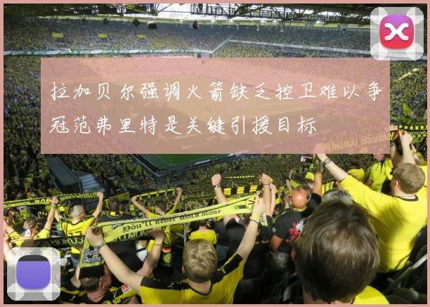 拉加贝尔强调火箭缺乏控卫难以争冠范弗里特是关键引援目标