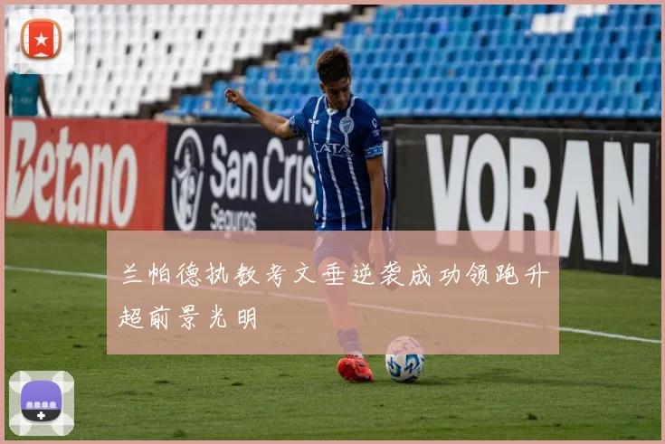 兰帕德执教考文垂逆袭成功领跑升超前景光明