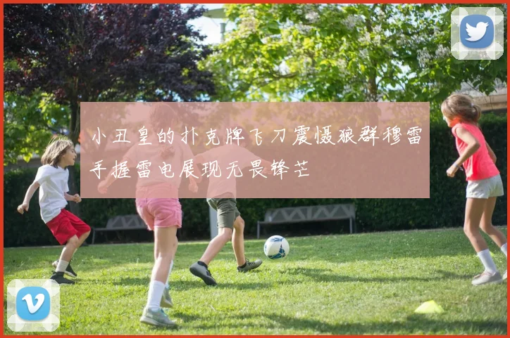 小丑皇的扑克牌飞刀震慑狼群穆雷手握雷电展现无畏锋芒