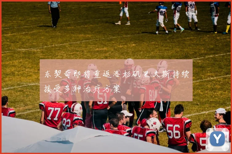 东契奇即将重返洛杉矶里夫斯持续接受多种治疗方案