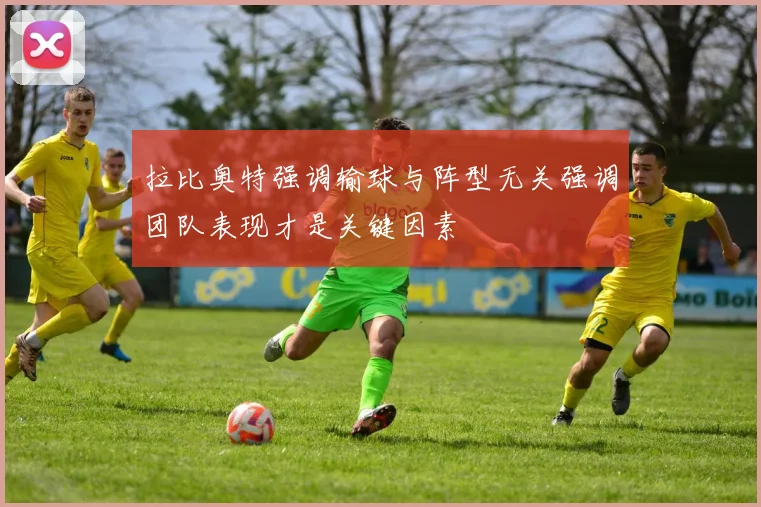 拉比奥特强调输球与阵型无关强调团队表现才是关键因素