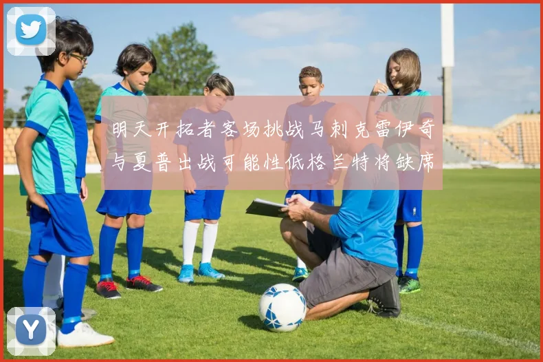 明天开拓者客场挑战马刺克雷伊奇与夏普出战可能性低格兰特将缺席比赛