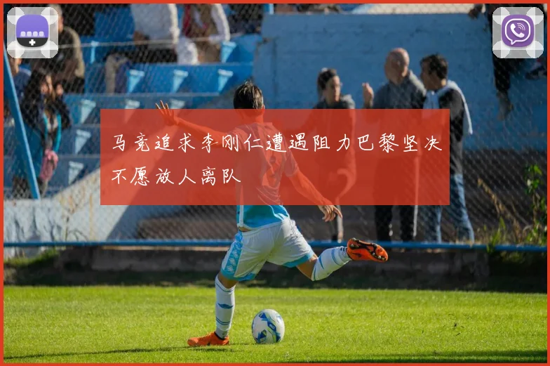 马竞追求李刚仁遭遇阻力巴黎坚决不愿放人离队
