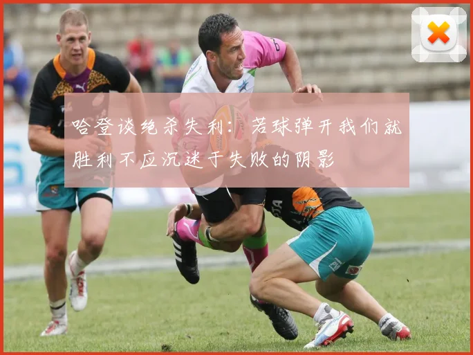 哈登谈绝杀失利：若球弹开我们就胜利不应沉迷于失败的阴影