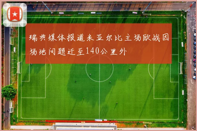 瑞典媒体报道米亚尔比主场欧战因场地问题迁至140公里外