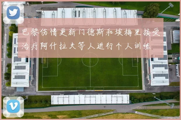 巴黎伤情更新门德斯和埃梅里接受治疗阿什拉夫等人进行个人训练