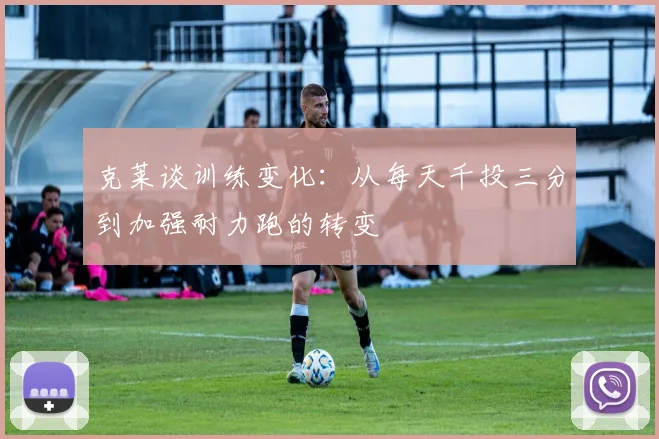 克莱谈训练变化：从每天千投三分到加强耐力跑的转变