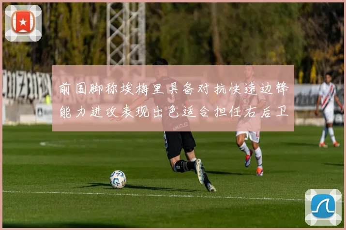 前国脚称埃梅里具备对抗快速边锋能力进攻表现出色适合担任右后卫